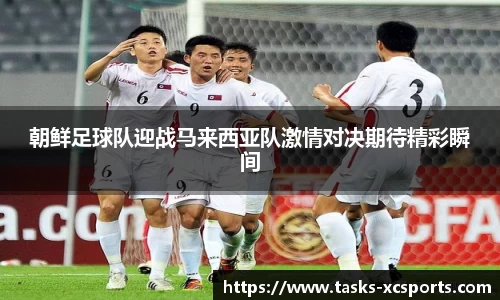 朝鲜足球队迎战马来西亚队激情对决期待精彩瞬间