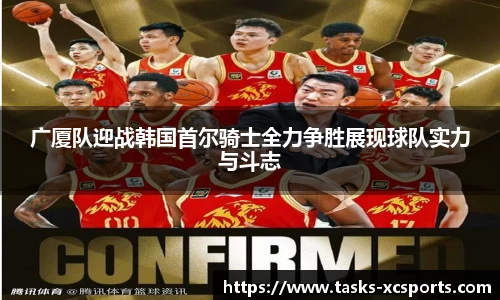 广厦队迎战韩国首尔骑士全力争胜展现球队实力与斗志